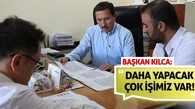 Başkan Kılca: Daha Yapacak Çok İşimiz Var