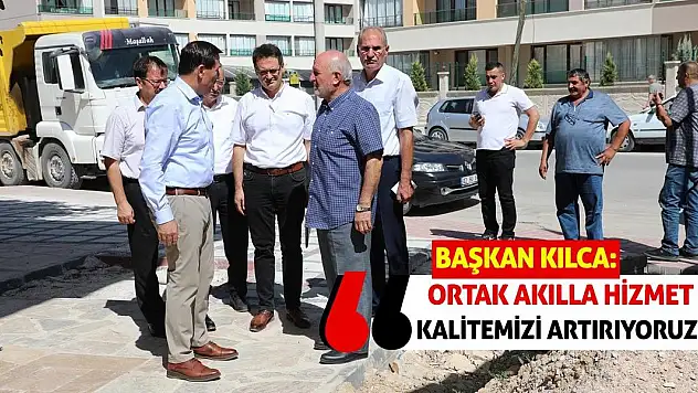 Başkan Kılca: Ortak akılla hizmet kalitemizi artırıyoruz!