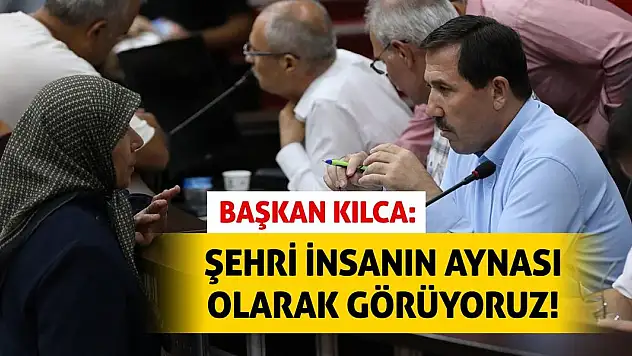 Başkan Kılca: Şehri insanın aynası olarak görüyoruz!