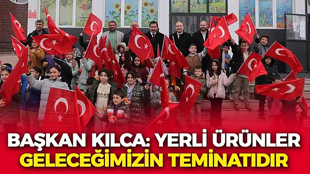 Başkan Kılca: Yerli Ürünler Geleceğimizin Teminatıdır