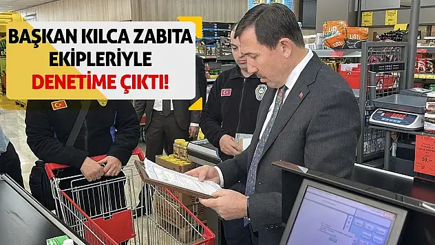 Başkan Kılca zabıta ekipleriyle denetime çıktı!