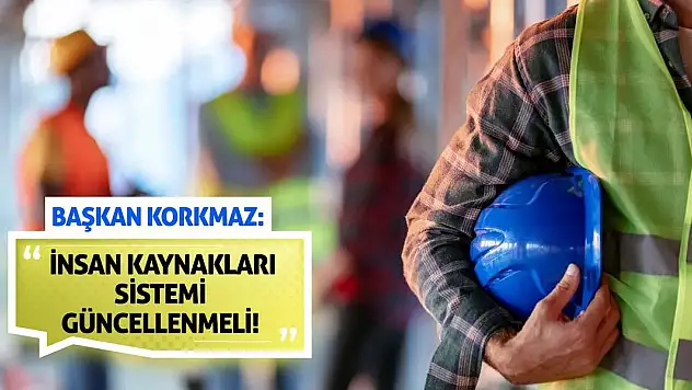 Başkan Korkmaz: İnsan Kaynakları Sistemi Güncellenmeli!