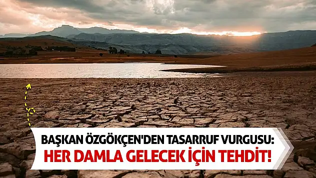 Başkan Özgökçen'den Tasarruf Vurgusu: Her Damla Gelecek İçin Tehdit!