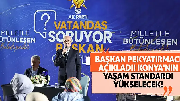 Başkan Pekyatırmacı açıkladı! Konya'nın yaşam standardı yükselecek!