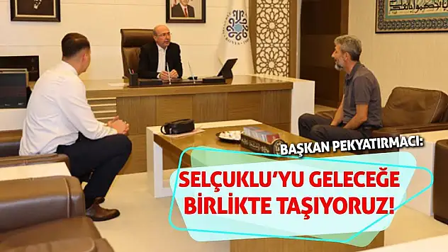 Başkan Pekyatırmacı: Selçuklu'yu Geleceğe Birlikte Taşıyoruz!