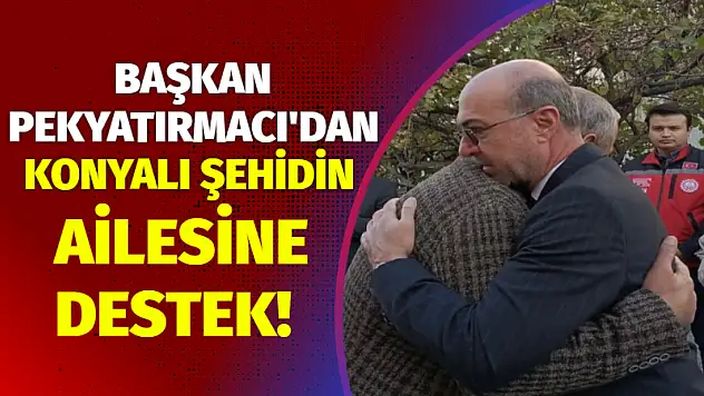 Başkan Pekyatırmacı'dan Konyalı Şehidin Ailesine Destek!