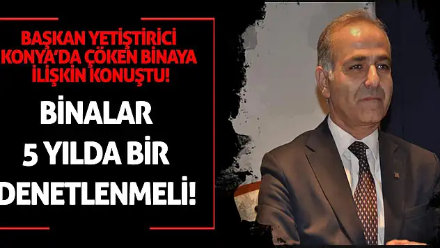 Başkan Yetiştirici'den, Konya'da çöken binaya ilişkin önemli açıklama!