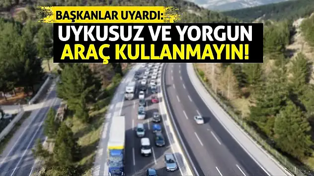 Başkanlar uyardı: Uykusuz ve yorgun araç kullanmayın!