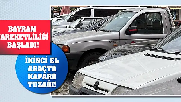Bayram hareketliliği başladı! İkinci el araçta kaparo tuzağı!