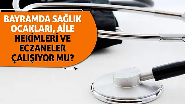 Bayramda sağlık ocakları, aile hekimleri ve eczaneler çalışıyor mu?
