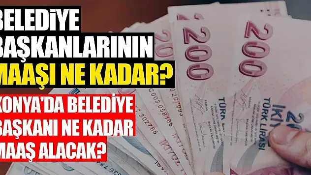 Belediye başkanlarının maaşı ne kadar? Konya'da belediye başkanı ne kadar maaş alacak?