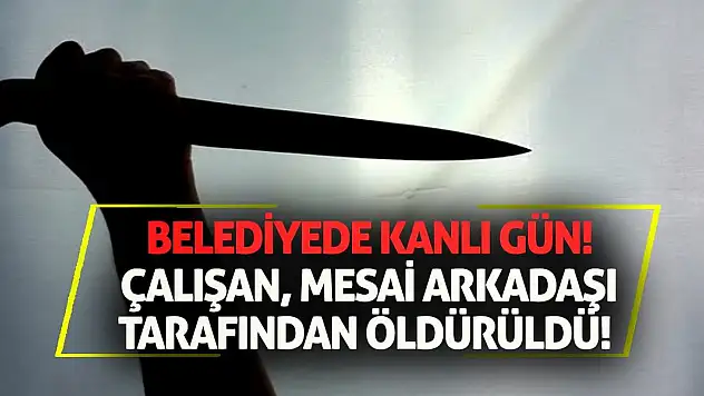 Belediyede kanlı gün! Çalışan, mesai arkadaşı tarafından öldürüldü!