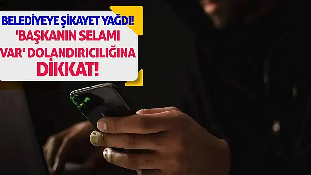 Belediyeye Şikayet Yağdı!  'Başkanın Selamı Var' Dolandırıcılığına Dikkat!
