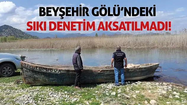 Beyşehir Gölü'ndeki sıkı denetim aksatılmadı!