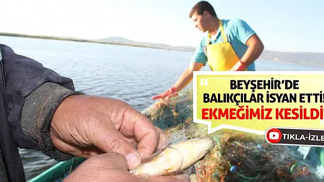 Beyşehir'de Balıkçılar İsyan Etti! Ekmeğimiz Kesildi!