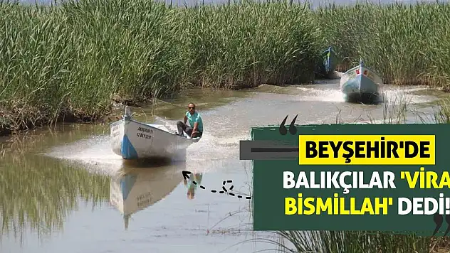 Beyşehir'de Balıkçılar 'Vira Bismillah' dedi!