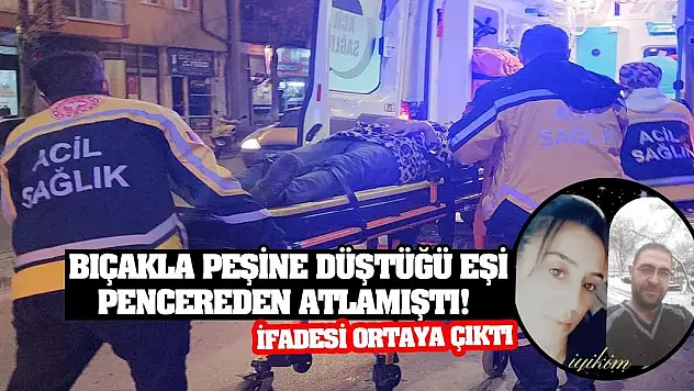 Bıçakla peşine düştüğü eşi pencereden atlamıştı! İfadesi ortaya çıktı