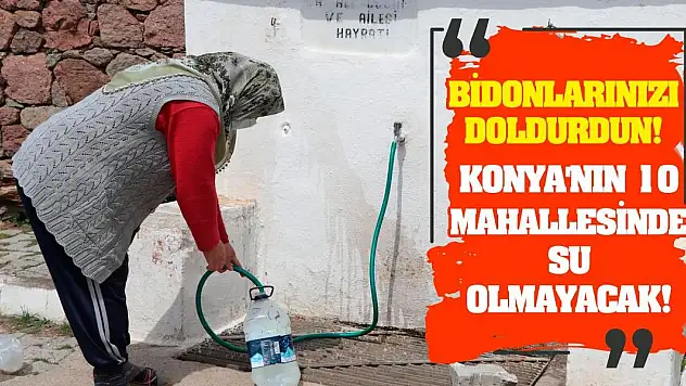 Bidonlarınızı doldurun! Konya'nın 10 mahallesinde su olmayacak!
