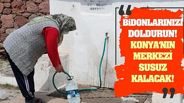 Bidonlarınızı doldurun! Konya'nın merkezi susuz kalacak!