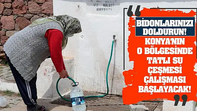 Bidonlarınızı doldurun! Konya'nın o bölgesinde tatlı su çeşmesi çalışması başlayacak!