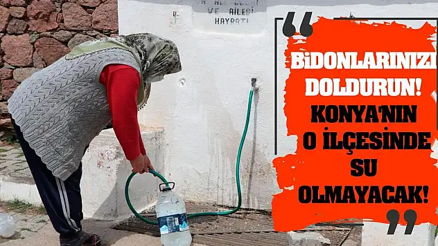 Bidonlarınızı doldurun! Konya'nın o ilçesinde su olmayacak!