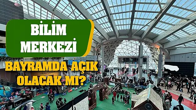 Bilim Merkezi Bayramda açık olacak mı?