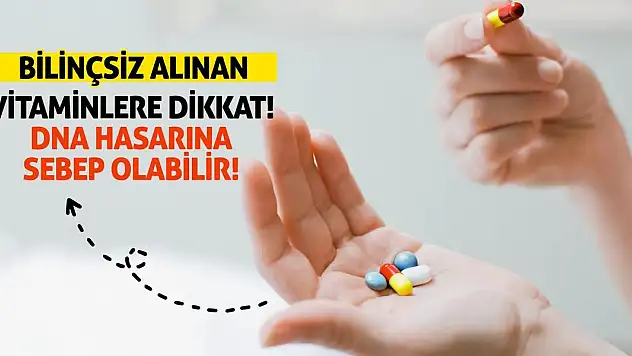 Bilinçsiz alınan vitaminlere dikkat! DNA hasarına sebep olabilir!