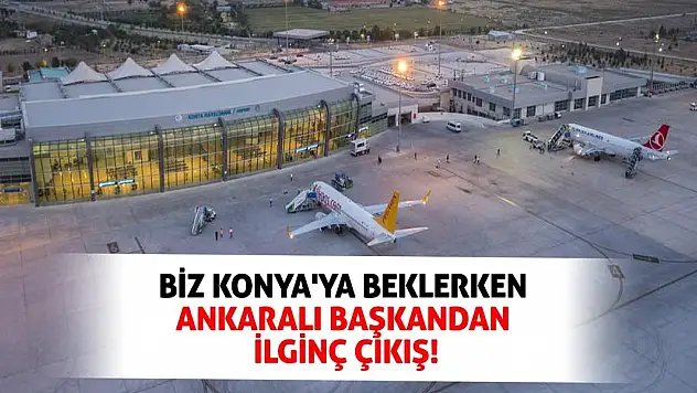 Biz Konya'ya beklerken Ankaralı Başkandan ilginç çıkış!