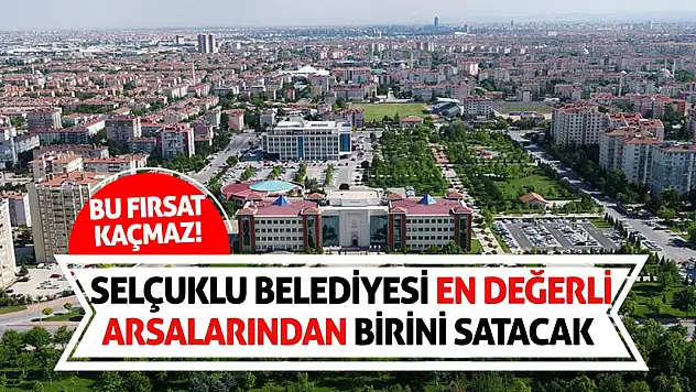 Bu Fırsat Kaçmaz! Selçuklu Belediyesi En Değerli Arsalarından Birini Satacak