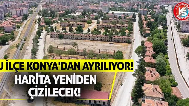 Bu İlçe Konya'dan Ayrılıyor! Harita Yeniden Çizilecek!