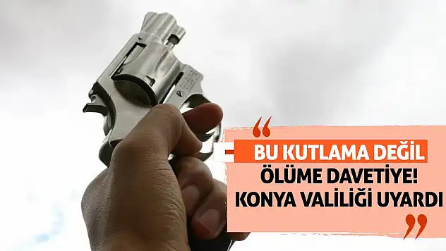 Bu kutlama değil, ölüme davetiye! Konya Valiliği uyardı