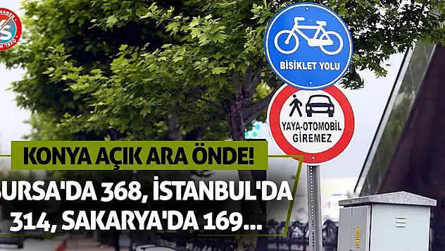 Bursa'da 368, İstanbul'da 314, Sakarya'da 169... Konya Açık Ara Önde!