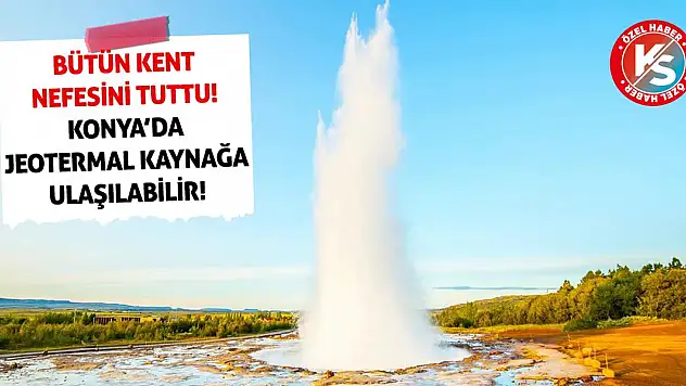 Bütün kent nefesini tuttu! Konya'da jeotermal kaynağa ulaşılabilir!