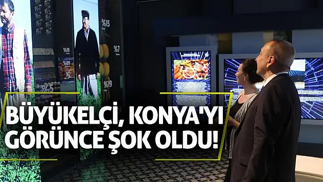 Büyükelçi, Konya'yı görünce şok oldu!