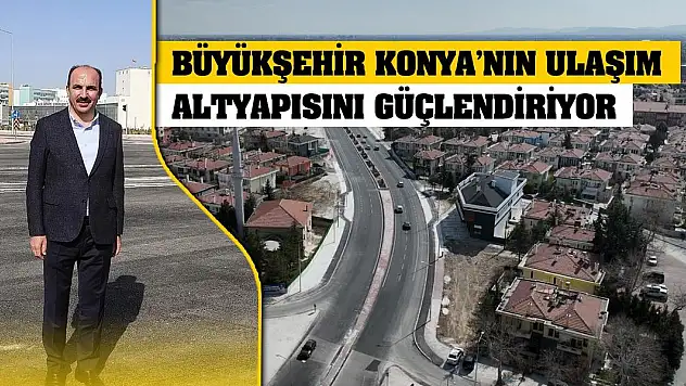 Büyükşehir Konya'nın Ulaşım Altyapısını Güçlendiriyor