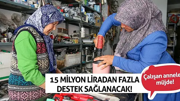 Çalışan annelere müjde! 15 milyon liradan fazla destek sağlanacak