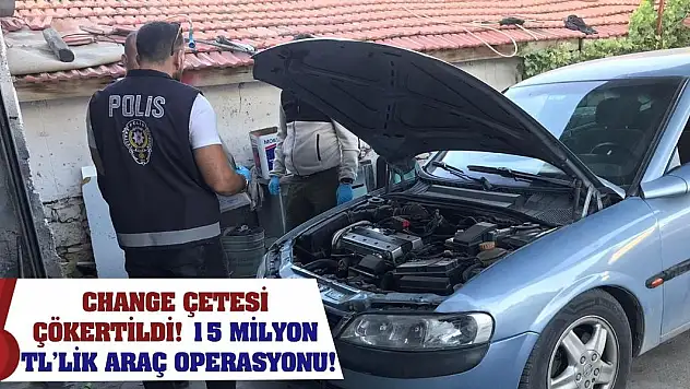 Change Çetesi Çökertildi! 15 Milyon TL'lik Araç Operasyonu!