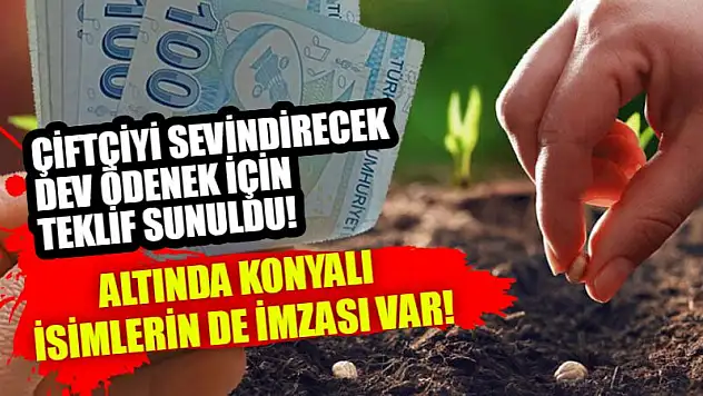 Çiftçiyi sevindirecek dev ödenek için teklif sunuldu! Altında Konyalı isimlerin de imzası var!