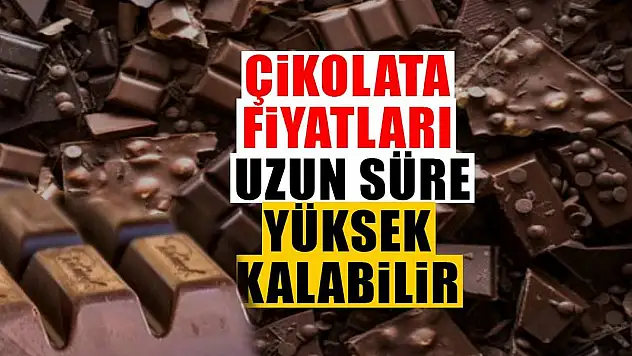 Çikolata fiyatları uzun süre yüksek kalabilir