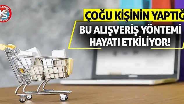 Çoğu kişinin yaptığı bu alışveriş yöntemi hayatı etkiliyor!