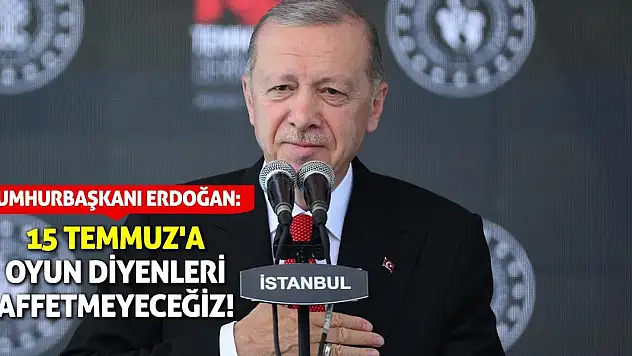 Cumhurbaşkanı Erdoğan: 15 Temmuz'a oyun diyenleri affetmeyeceğiz!