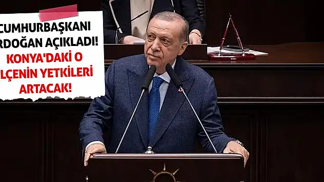 Cumhurbaşkanı Erdoğan Açıkladı! Konya'daki O İlçenin Yetkileri Artacak!