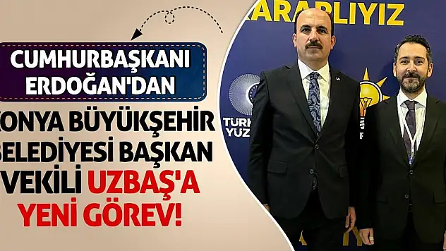 Cumhurbaşkanı Erdoğan'dan Konya Büyükşehir Belediyesi Başkan Vekili Uzbaş'a Yeni Görev!