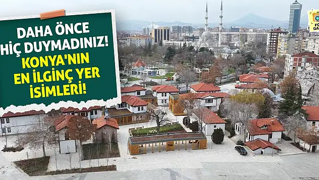 Daha Önce Hiç Duymadınız! Konya'nın En İlginç Yer İsimleri!