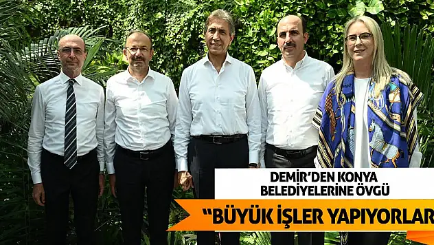 Demir'den Konya Belediyelerine Övgü: Büyük İşler Yapıyorlar