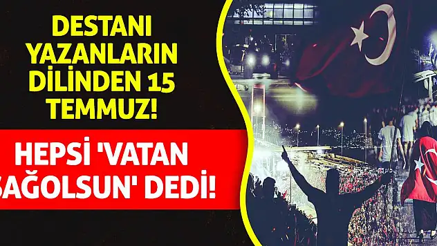 Destanı Yazanların Dilinden 15 Temmuz! Hepsi 'Vatan Sağolsun' Dedi!