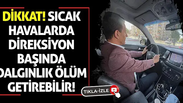 Dikkat! Sıcak Havalarda Direksiyon Başında Dalgınlık Ölüm Getirebilir