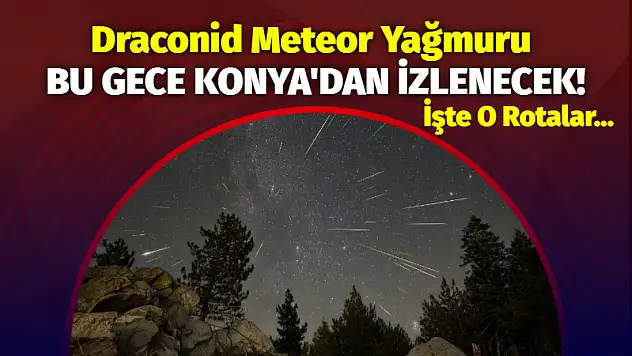 Draconid Meteor Yağmuru Bu Gece Konya'dan İzlenecek! İşte O Rotalar…