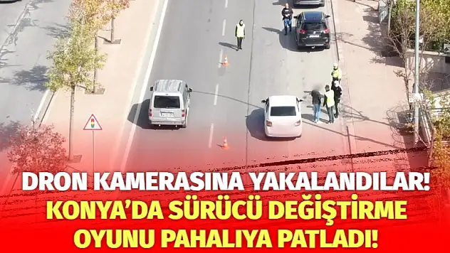 Dron kamerasına yakalandılar! Konya'da sürücü değiştirme oyunu pahalıya patladı!