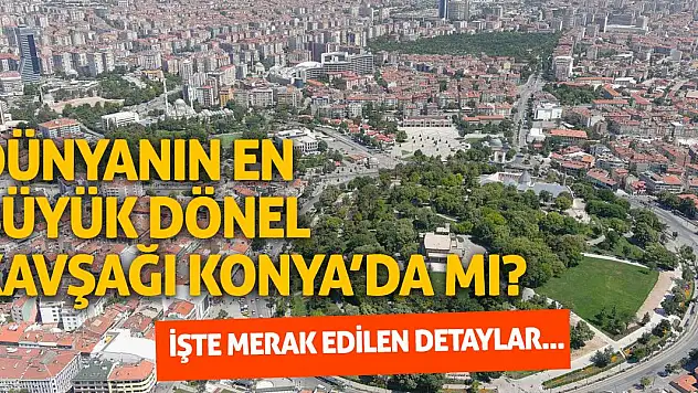 Dünyanın en büyük dönel kavşağı Konya'da mı?